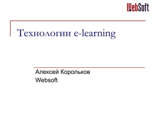Технологии  e-learning Алексей Корольков Websoft 