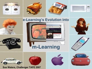 m-Learning   e-Learning’s Evolution into Sue Waters, Challenger TAFE 2007 