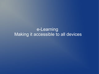 e-Learning
Making it accessible to all devices
 