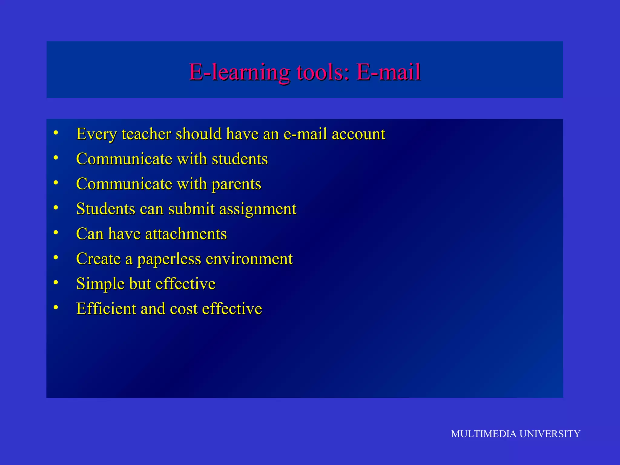 E-learning tools: E-mail
•
•
•
•
•
•
•
•

Every teacher should have an e-mail account
Communicate with students
Communicate with parents
Students can submit assignment
Can have attachments
Create a paperless environment
Simple but effective
Efficient and cost effective

MULTIMEDIA UNIVERSITY

 