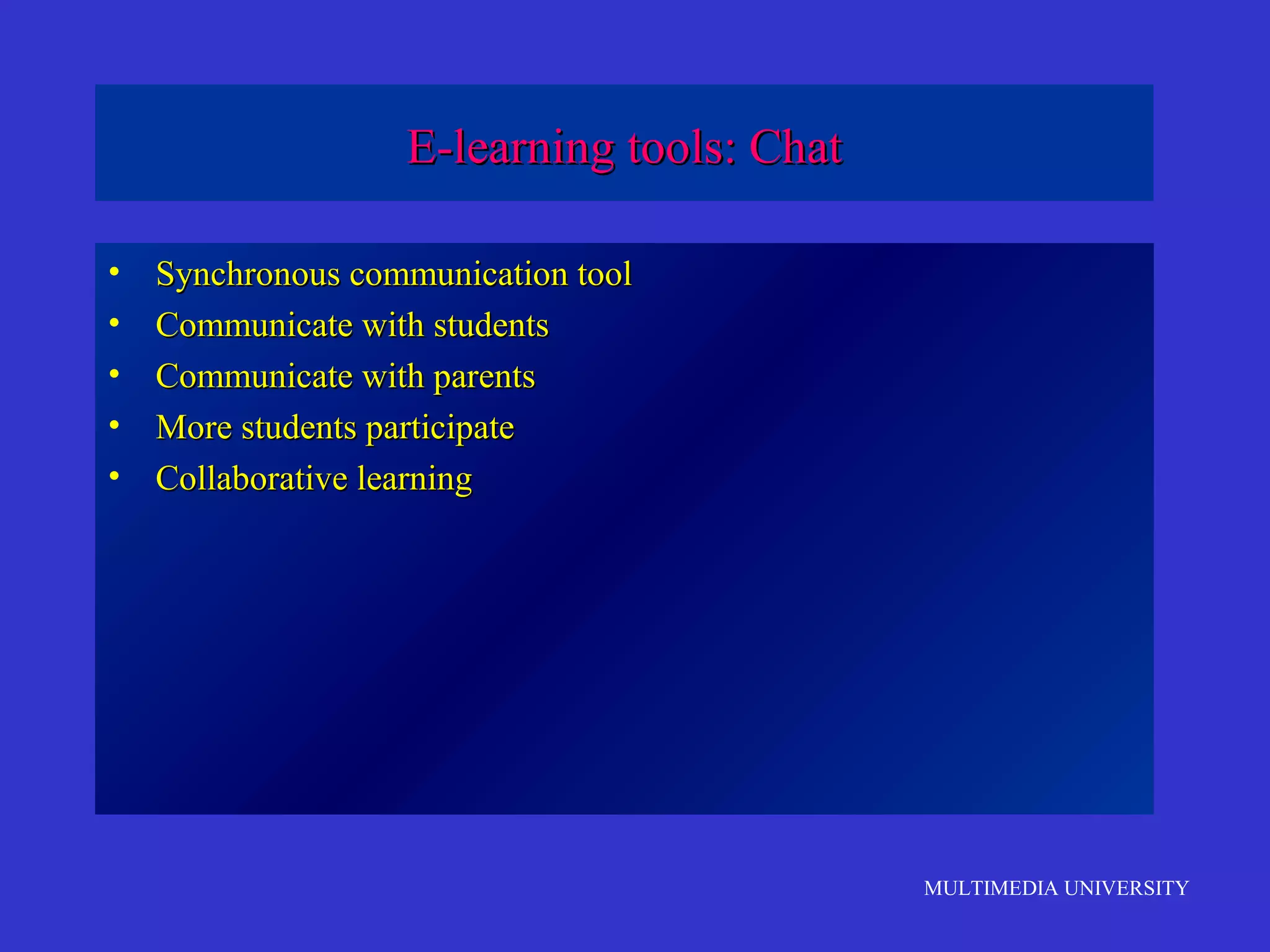 E-learning tools: Chat
•
•
•
•
•

Synchronous communication tool
Communicate with students
Communicate with parents
More students participate
Collaborative learning

MULTIMEDIA UNIVERSITY

 