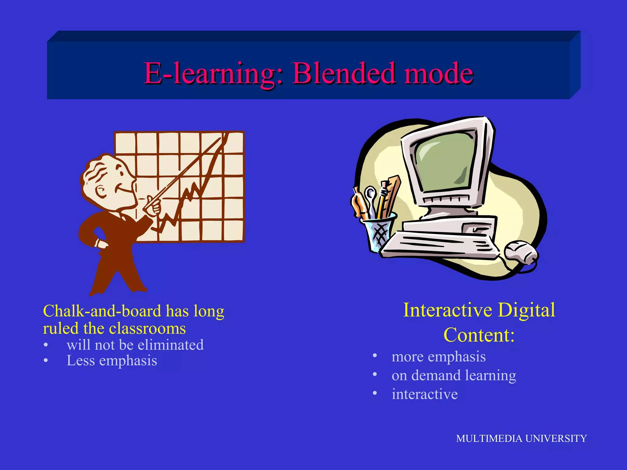 E-learning: Blended mode

Chalk-and-board has long
ruled the classrooms
•
•

will not be eliminated
Less emphasis

Interactive Digital
Content:
• more emphasis
• on demand learning
• interactive
MULTIMEDIA UNIVERSITY

 