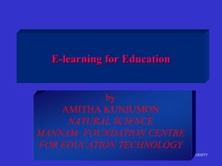 MULTIMEDIA UNIVERSITY
E-learning for EducationE-learning for Education
by
AMITHA KUNJUMON
NATURAL SCIENCE
MANNAM FOUNDATION CENTRE
FOR EDUCATION TECHNOLOGY
 
