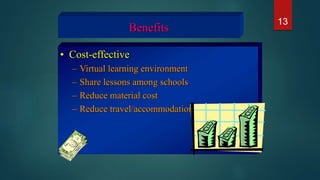 • Cost-effective
– Virtual learning environment
– Share lessons among schools
– Reduce material cost
– Reduce travel/accommodation costs
Benefits
13
 