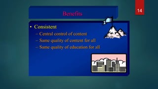 Benefits
• Consistent
– Central control of content
– Same quality of content for all
– Same quality of education for all
14
 