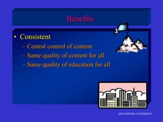 MULTIMEDIA UNIVERSITY
Benefits
• Consistent
– Central control of content
– Same quality of content for all
– Same quality of education for all
 