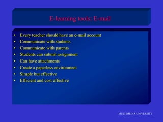MULTIMEDIA UNIVERSITY
E-learning tools: E-mail
• Every teacher should have an e-mail account
• Communicate with students
• Communicate with parents
• Students can submit assignment
• Can have attachments
• Create a paperless environment
• Simple but effective
• Efficient and cost effective
 