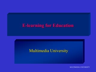 MULTIMEDIA UNIVERSITY
E-learning for Education
Multimedia University
 