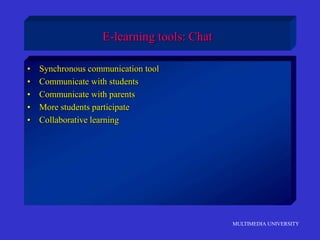 MULTIMEDIA UNIVERSITY
E-learning tools: Chat
• Synchronous communication tool
• Communicate with students
• Communicate with parents
• More students participate
• Collaborative learning
 