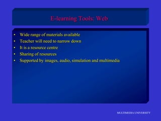 MULTIMEDIA UNIVERSITY
E-learning Tools: Web
• Wide range of materials available
• Teacher will need to narrow down
• It is a resource centre
• Sharing of resources
• Supported by images, audio, simulation and multimedia
 