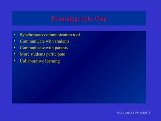 MULTIMEDIA UNIVERSITY
E-learning tools: ChatE-learning tools: Chat
• Synchronous communication toolSynchronous communication tool
• Communicate with studentsCommunicate with students
• Communicate with parentsCommunicate with parents
• More students participateMore students participate
• Collaborative learningCollaborative learning
 