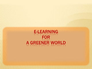 E-LEARNING
FOR
A GREENER WORLD

 
