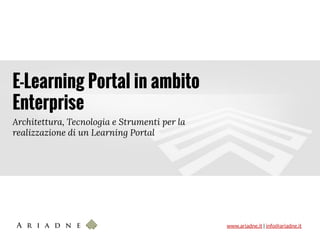 www.ariadne.it | info@ariadne.it
E-Learning Portal in ambito
Enterprise
Architettura, Tecnologia e Strumenti per la
realizzazione di un Learning Portal
 
