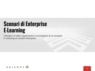 12
Scenari di Enterprise
E-Learning
I bisogni e le sfide organizzative e tecnologiche di un progetto
E-Learning in contesti Enterprise
 