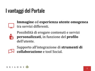 I vantaggi del Portale
Immagine ed esperienza utente omogenea
tra servizi differenti.
Possibilità di erogare contenuti e servizi
personalizzati, in funzione del profilo
dell’utente.
Supporto all’integrazione di strumenti di
collaborazione e tool Social.
17
 