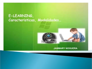 E-LEARNING,  Caracteristicas, Modalidades…  JANMARY NOGUERA 