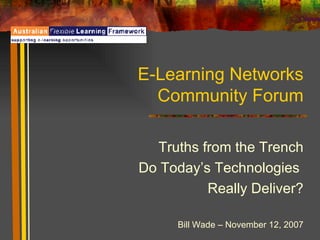 E-Learning Networks Community Forum Truths from the Trench Do Today’s Technologies  Really Deliver? Bill Wade – November 12, 2007 