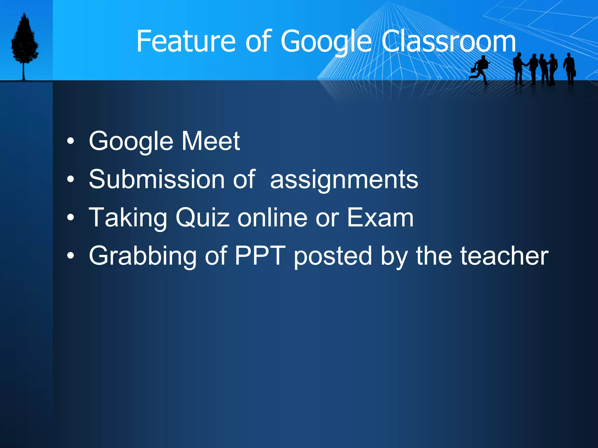 Feature of Google Classroom
• Google Meet
• Submission of assignments
• Taking Quiz online or Exam
• Grabbing of PPT posted by the teacher
 