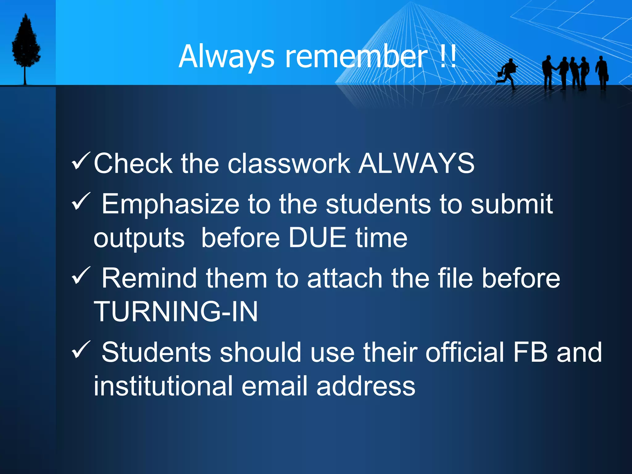 Always remember !!
Check the classwork ALWAYS
 Emphasize to the students to submit
outputs before DUE time
 Remind them to attach the file before
TURNING-IN
 Students should use their official FB and
institutional email address
 