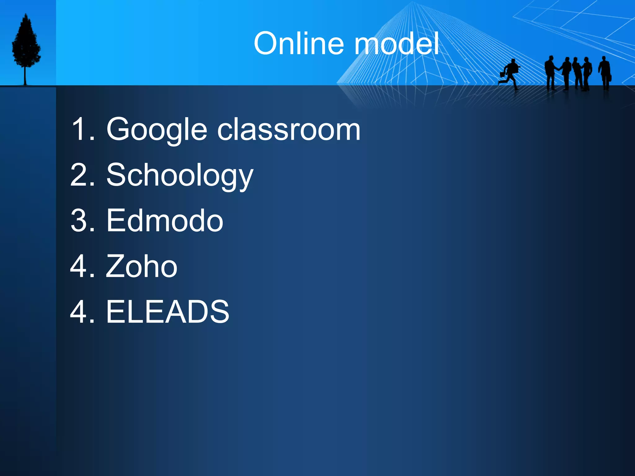 Online model
1. Google classroom
2. Schoology
3. Edmodo
4. Zoho
4. ELEADS
 