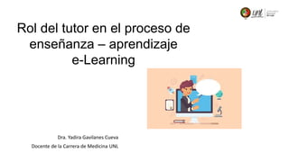 Rol del tutor en el proceso de
enseñanza – aprendizaje
e-Learning
Dra. Yadira Gavilanes Cueva
Docente de la Carrera de Medicina UNL
 