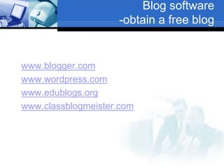 Blog software
-obtain a free blog
www.blogger.com
www.wordpress.com
www.edublogs.org
www.classblogmeister.com
 