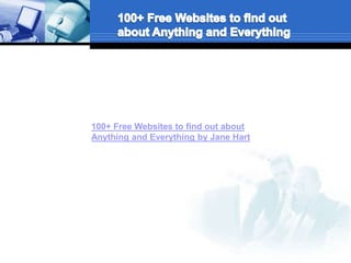100+ Free Websites to find out about
Anything and Everything by Jane Hart
 