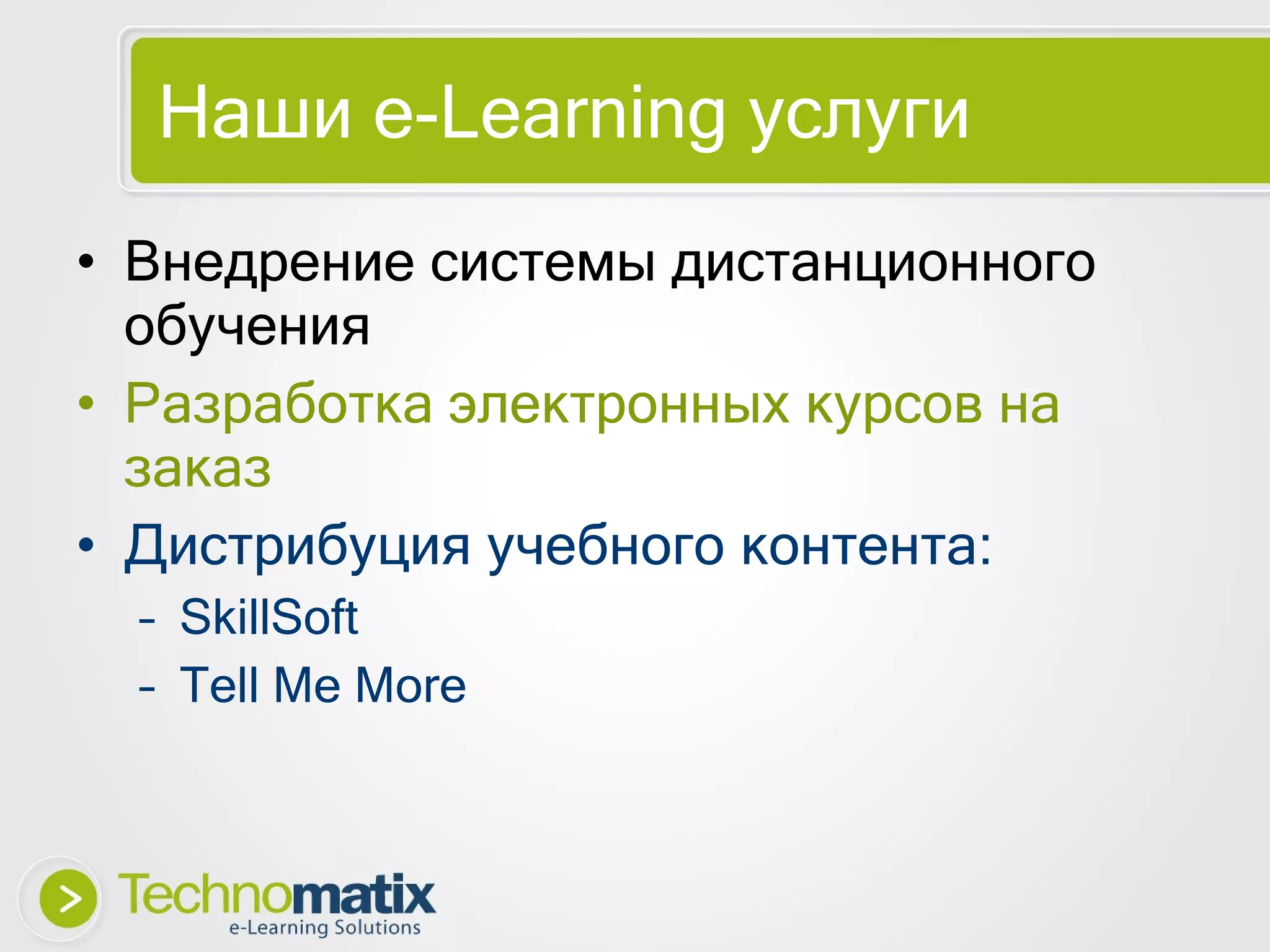 Наши  e-Learning  услуги Внедрение системы дистанционного обучения Разработка электронных курсов на заказ Дистрибуция учебного контента: SkillSoft Tell Me More 