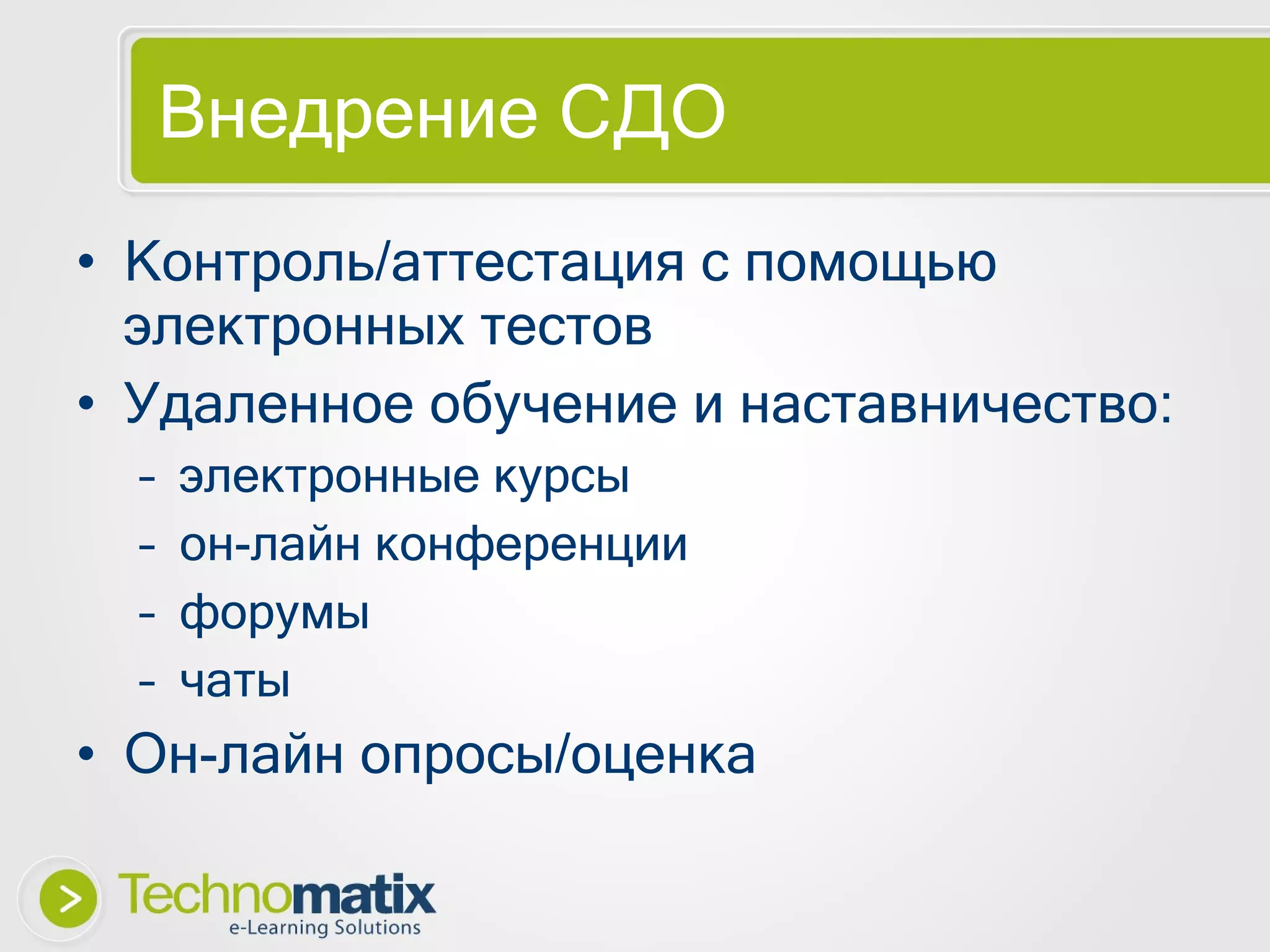 Внедрение СДО Контроль/аттестация с помощью электронных тестов Удаленное обучение и наставничество: электронные курсы он-лайн конференции форумы чаты Он-лайн опросы/оценка 