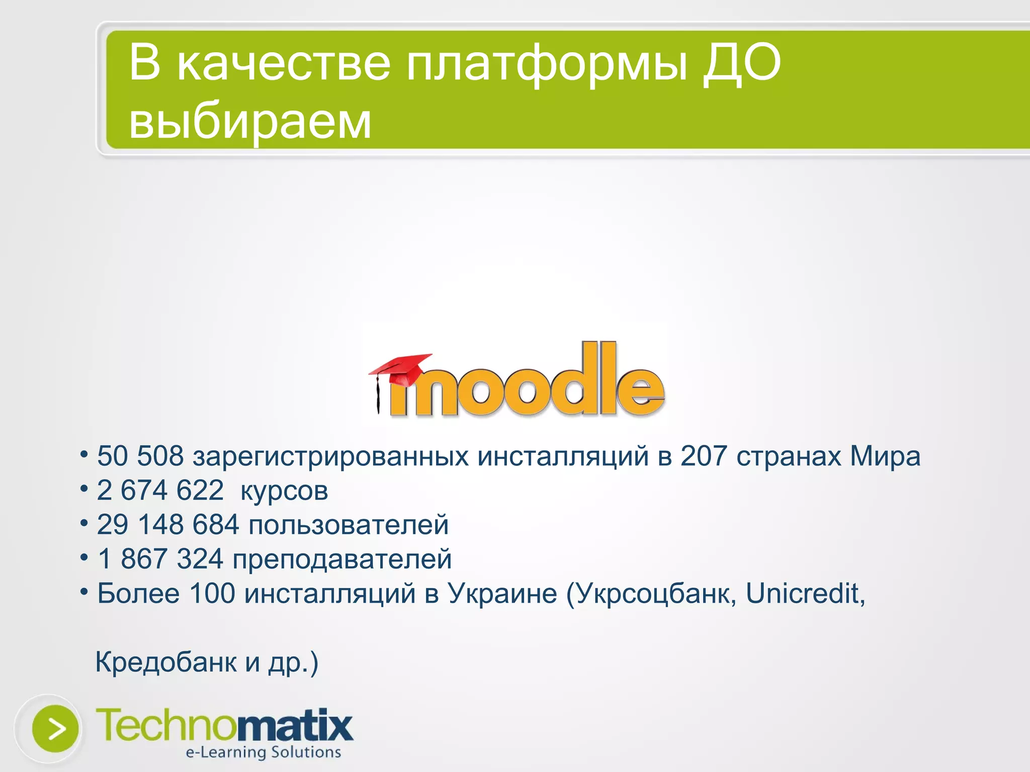 В качестве платформы ДО выбираем 50 508 зарегистрированных инсталляций в 207 странах Мира 2 674 622  курсов 29 148 684 пользователей 1 867 324 преподавателей Более 100 инсталляций в Украине (Укрсоцбанк,  Unicredit,  Кредобанк и др.) 