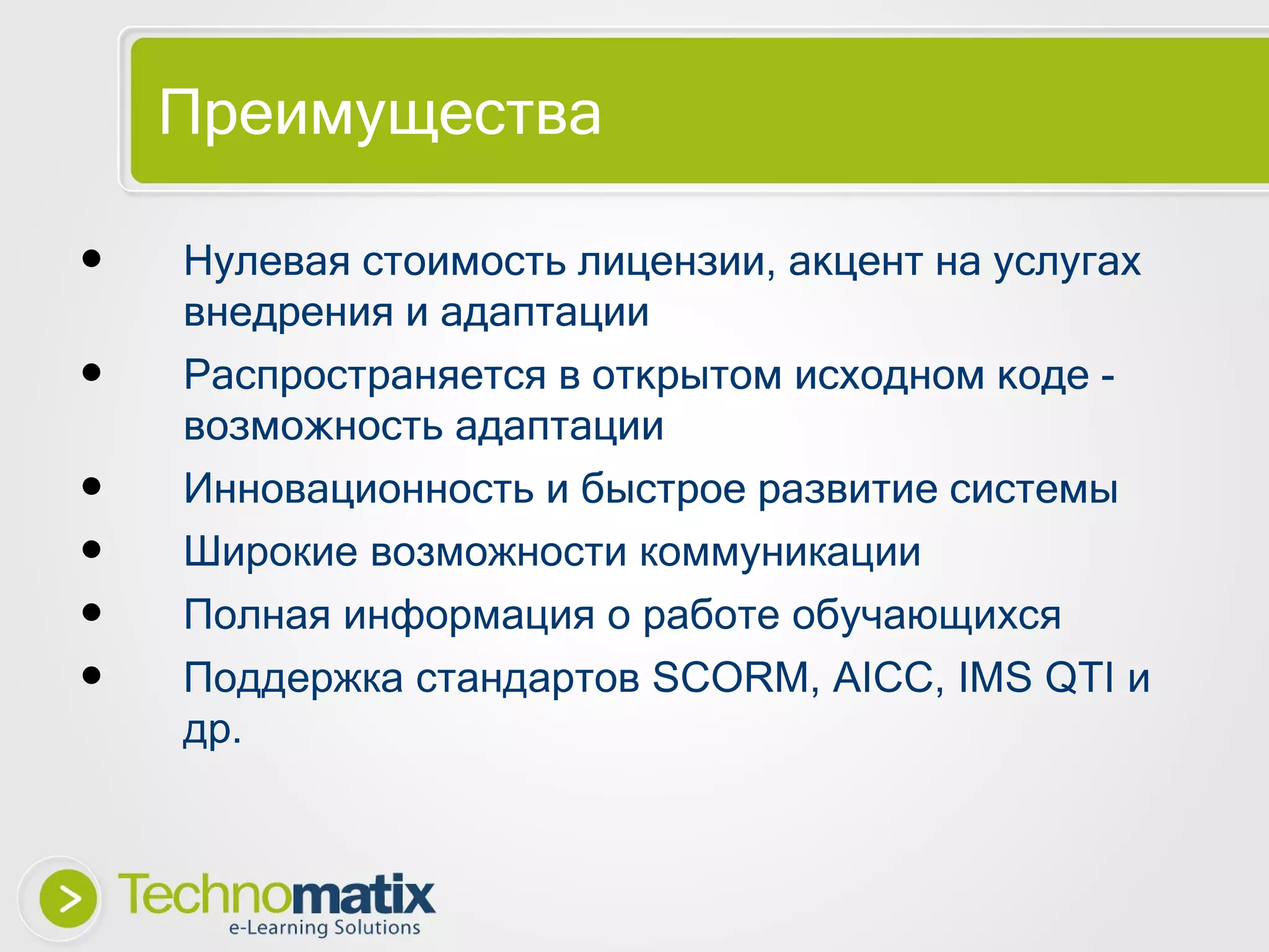 Преимущества Нулевая стоимость лицензии, акцент на услугах внедрения и адаптации Распространяется в открытом исходном коде - возможность  адаптации Инновационность и быстрое развитие системы Широкие возможности коммуникации Полная информация о работе обучающихся Поддержка стандартов  SCORM, AICC, IMS QTI  и др. 
