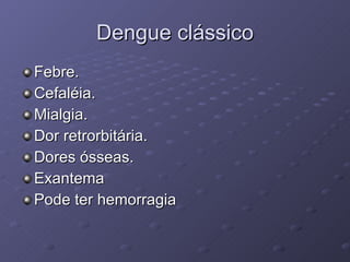 Dengue clássico Febre. Cefaléia. Mialgia. Dor retrorbitária. Dores ósseas. Exantema Pode ter hemorragia 