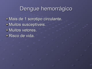 Dengue hemorrágico Mais de 1 sorotipo circulante. Muitos susceptíveis. Muitos vetores. Risco de vida. 