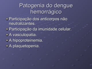 Patogenia do dengue hemorrágico Participação dos anticorpos não neutralizantes. Participação da imunidade celular. A vasculopatia. A hipoproteinemia. A plaquetopenia. 