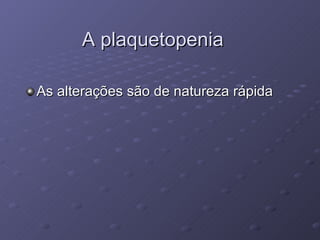 A plaquetopenia As alterações são de natureza rápida 