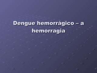 Dengue hemorrágico – a hemorragia 