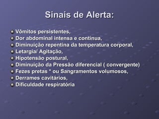 Sinais de Alerta: Vômitos persistentes, Dor abdominal intensa e contínua, Diminuição repentina da temperatura corporal, Letargia/ Agitação, Hipotensão postural, Diminuição da Pressão diferencial ( convergente) Fezes pretas * ou Sangramentos volumosos, Derrames cavitários, Dificuldade respiratória 