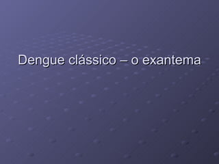 Dengue clássico – o exantema 
