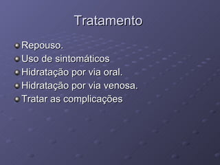 Tratamento  Repouso. Uso de sintomáticos Hidratação por via oral. Hidratação por via venosa. Tratar as complicações 