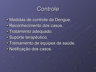 Controle Medidas de controle da Dengue. Reconhecimento dos casos. Tratamento adequado. Suporte terapêutico. Treinamento de equipes de saúde. Notificação dos casos. 