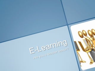E-Learning Are you a teacher leader? 
