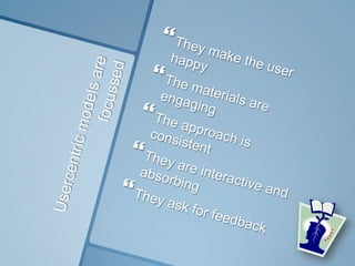 Usercentric models are focussedThey make the user happyThe materials are engagingThe approach is consistentThey are interactive and absorbingThey ask for feedback