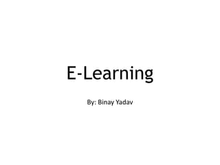 E-Learning
By: Binay Yadav
 