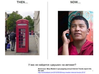 У вас не найдется «двушки» на автомат?
       Источник: Mary Meeker’s eye-popping annual Internet Trends report hits
       the web.                                                               3
       http://venturebeat.com/2012/05/30/mary-meeker-internet-trends-2012/
 