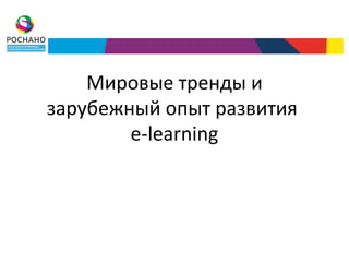 Мировые тренды и
зарубежный опыт развития
        e-learning
 