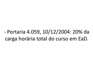 - Portaria 4.059, 10/12/2004: 20% da
 carga horária total do curso em EaD.
 