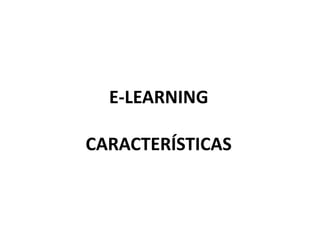 E-LEARNING

CARACTERÍSTICAS
 