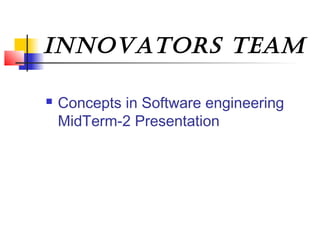 Innovators team
 Concepts in Software engineering
MidTerm-2 Presentation
 