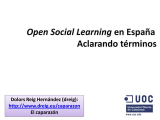 Open Social Learning en España
                   Aclarando términos




 Dolors Reig Hernández (dreig):
http://www.dreig.eu/caparazon
          El caparazón
 