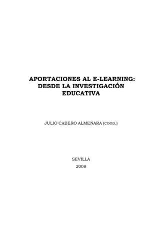 APORTACIONES AL E-LEARNING:
DESDE LA INVESTIGACIÓN
EDUCATIVA
JULIO CABERO ALMENARA (COOD.)
SEVILLA
2008
 